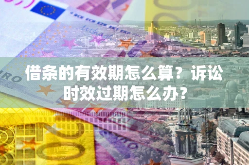 北京借条的有效期怎么算？诉讼时效过期怎么办？