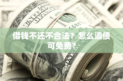 北京借钱不还不合法？怎么追债可免费？