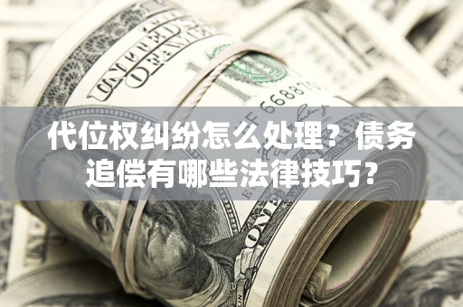北京代位权纠纷怎么处理？债务追偿有哪些法律技巧？