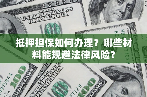 北京抵押担保如何办理？哪些材料能规避法律风险？