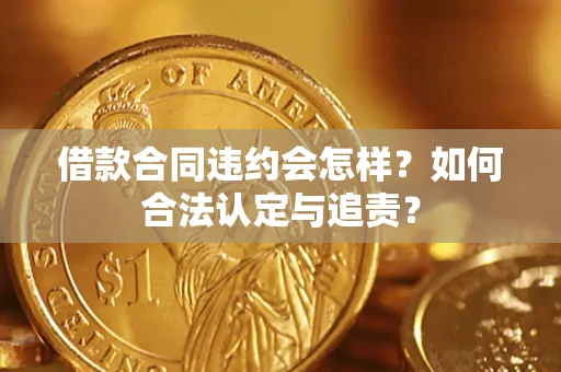 北京借款合同违约会怎样？如何合法认定与追责？