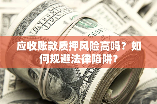 北京应收账款质押风险高吗？如何规避法律陷阱？