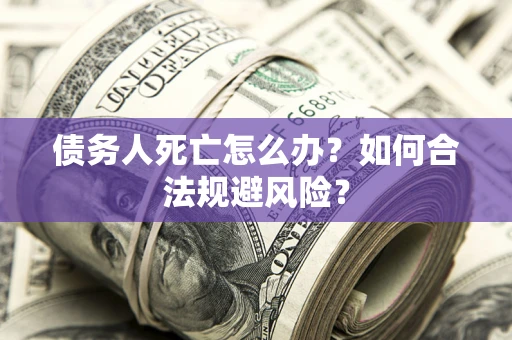 北京债务人死亡怎么办？如何合法规避风险？