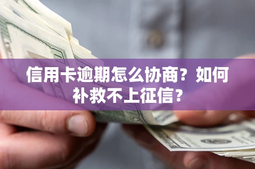 北京信用卡逾期怎么协商？如何补救不上征信？