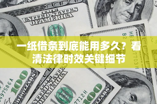 北京一纸借条到底能用多久？看清法律时效关键细节