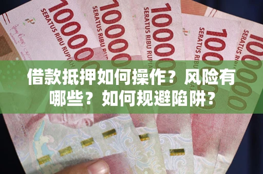 北京借款抵押如何操作？风险有哪些？如何规避陷阱？