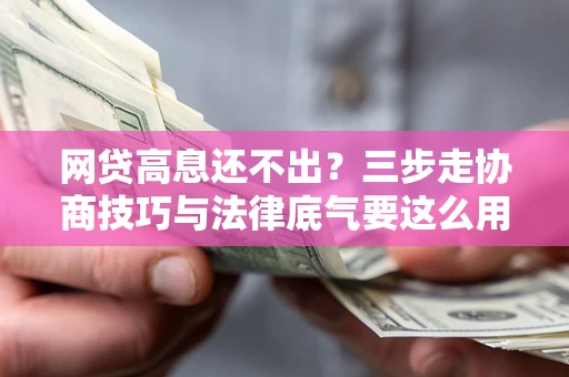 北京网贷高息还不出？三步走协商技巧与法律底气要这么用