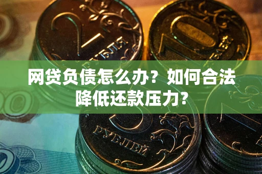 北京网贷负债怎么办？如何合法降低还款压力？