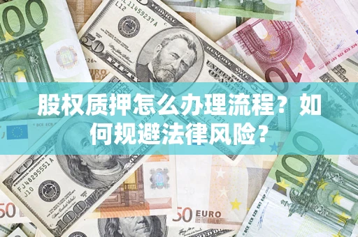 北京股权质押怎么办理流程？如何规避法律风险？