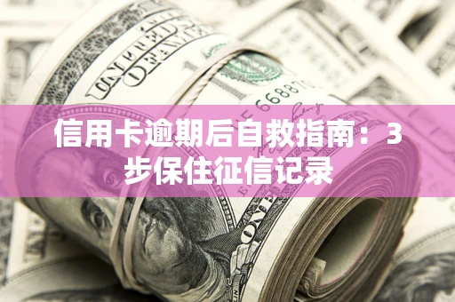 北京信用卡逾期后自救指南：3步保住征信记录