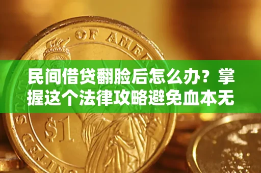 北京民间借贷翻脸后怎么办？掌握这个法律攻略避免血本无归