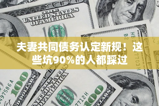 北京夫妻共同债务认定新规！这些坑90%的人都踩过