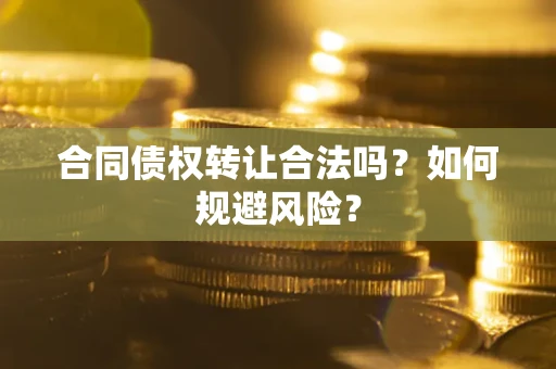 北京合同债权转让合法吗?如何规避风险? 北京合同债权转让合法吗?如何规避风险?