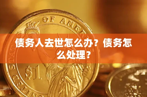 北京债务人去世怎么办？债务怎么处理？