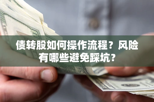 北京债转股如何操作流程?风险有哪些避免踩坑? 北京债转股如何操作流程?风险有哪些避免踩坑?