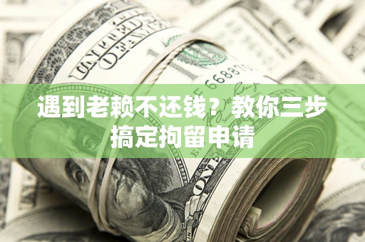北京遇到老赖不还钱？教你三步搞定拘留申请