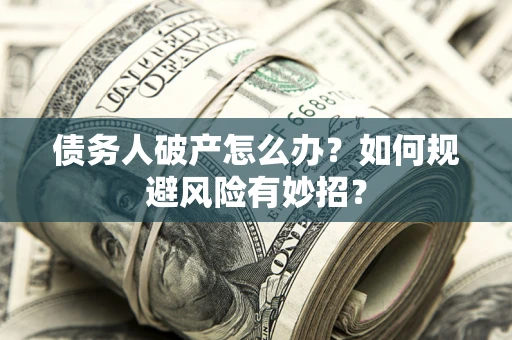 北京债务人破产怎么办？如何规避风险有妙招？