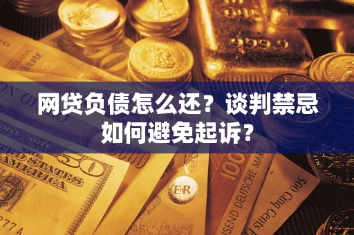 北京网贷负债怎么还？谈判禁忌如何避免起诉？
