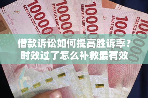 北京借款诉讼如何提高胜诉率？时效过了怎么补救最有效