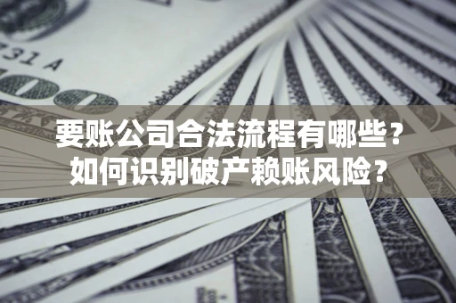 北京要账公司合法流程有哪些？如何识别破产赖账风险？