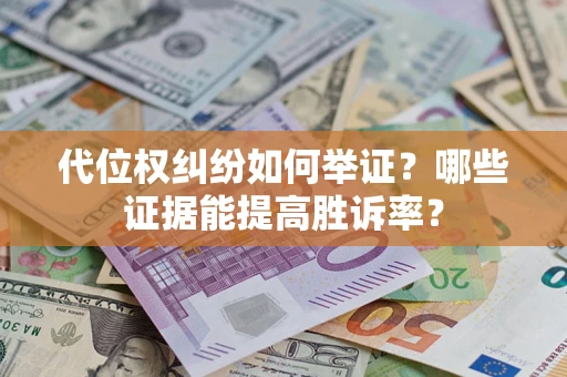 北京代位权纠纷如何举证？哪些证据能提高胜诉率？