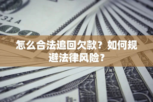 北京怎么合法追回欠款？如何规避法律风险？
