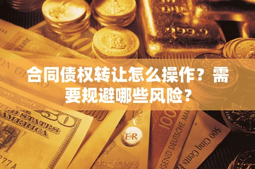 北京合同债权转让怎么操作？需要规避哪些风险？