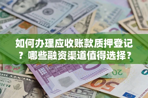 北京如何办理应收账款质押登记？哪些融资渠道值得选择？