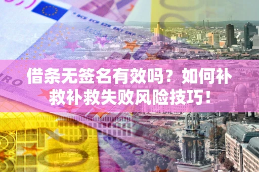 北京借条无签名有效吗？如何补救补救失败风险技巧！