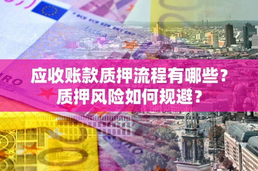 北京应收账款质押流程有哪些？质押风险如何规避？