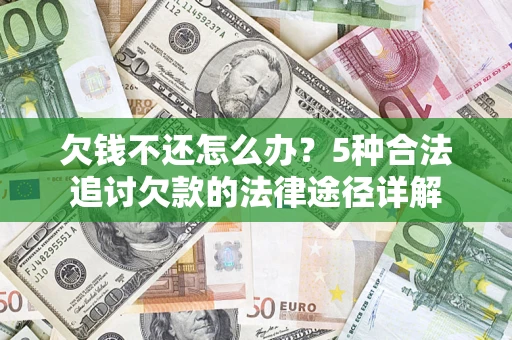 北京欠钱不还怎么办？5种合法追讨欠款的法律途径详解