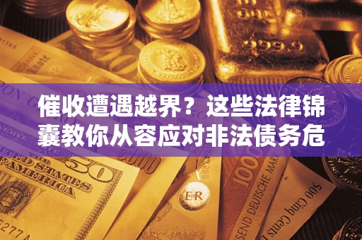 北京催收遭遇越界？这些法律锦囊教你从容应对非法债务危机