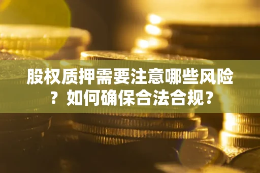 北京股权质押需要注意哪些风险？如何确保合法合规？