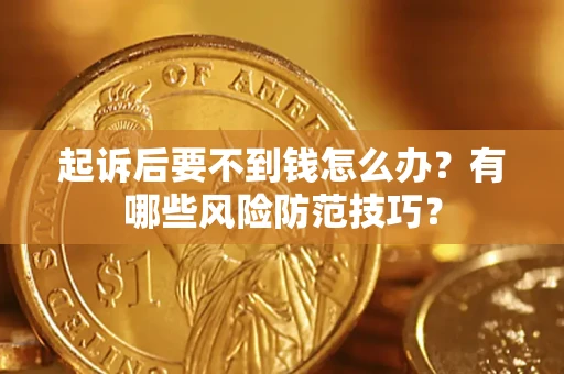 北京起诉后要不到钱怎么办？有哪些风险防范技巧？