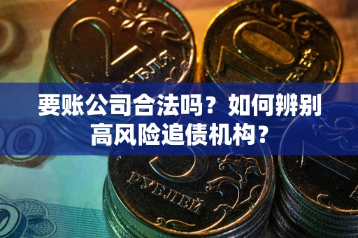 北京要账公司合法吗？如何辨别高风险追债机构？
