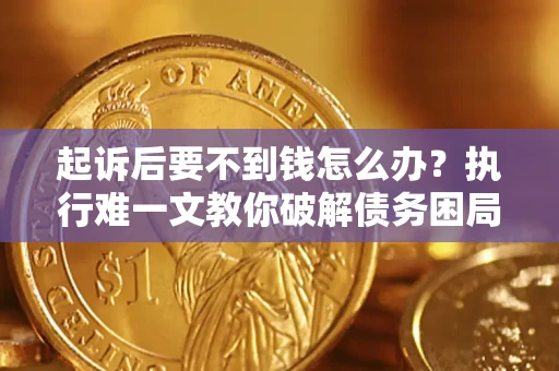 北京起诉后要不到钱怎么办？执行难一文教你破解债务困局