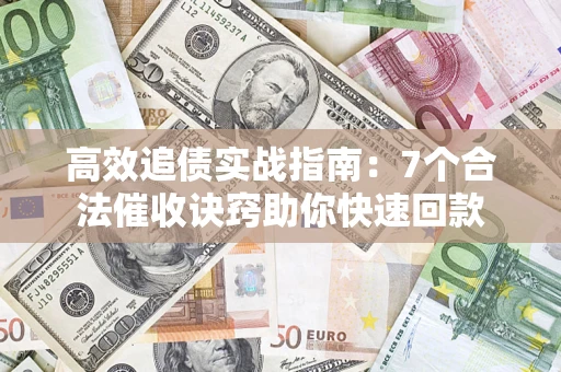 北京高效追债实战指南：7个合法催收诀窍助你快速回款