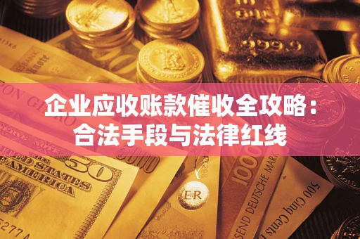 北京企业应收账款催收全攻略：合法手段与法律红线