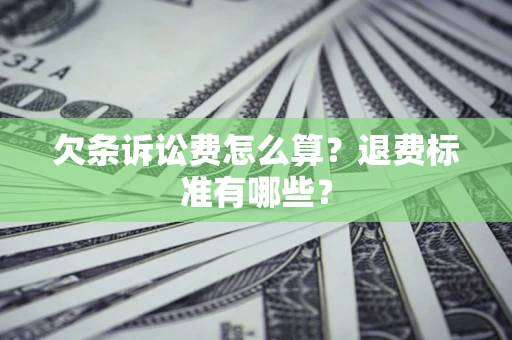 北京欠条诉讼费怎么算？退费标准有哪些？