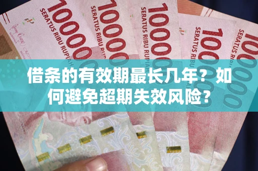 北京借条的有效期最长几年？如何避免超期失效风险？