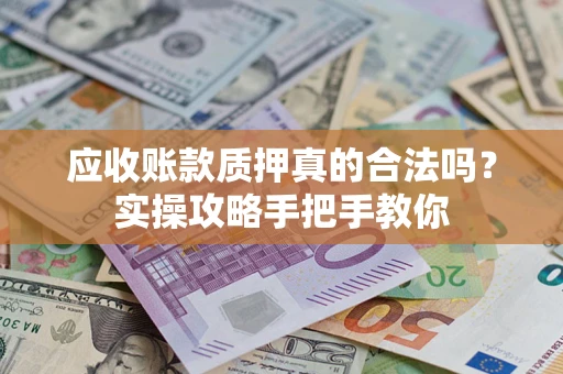 北京应收账款质押真的合法吗？实操攻略手把手教你