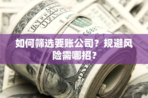 北京如何筛选要账公司？规避风险需哪招？