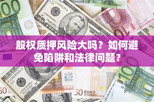 北京股权质押风险大吗？如何避免陷阱和法律问题？