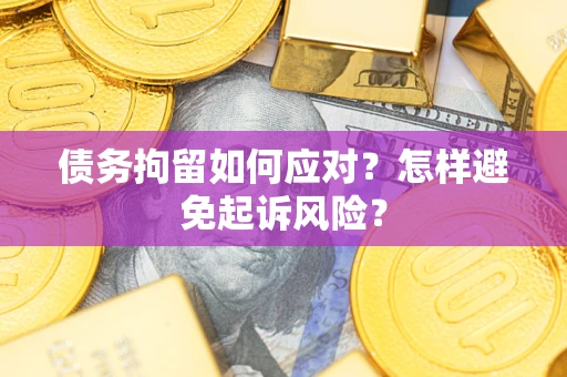 北京债务拘留如何应对？怎样避免起诉风险？