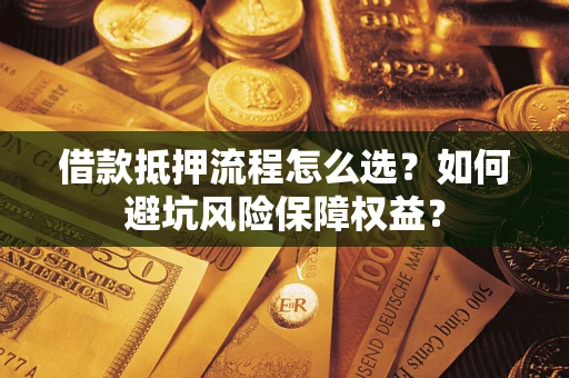北京借款抵押流程怎么选？如何避坑风险保障权益？