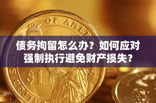 北京债务拘留怎么办？如何应对强制执行避免财产损失？