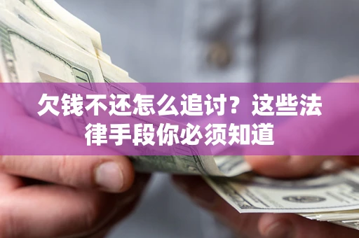 北京欠钱不还怎么追讨？这些法律手段你必须知道