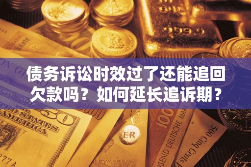 北京债务诉讼时效过了还能追回欠款吗？如何延长追诉期？