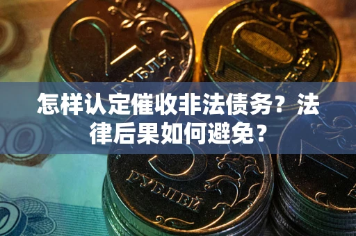 北京怎样认定催收非法债务？法律后果如何避免？
