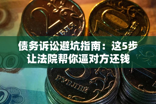 北京债务诉讼避坑指南：这5步让法院帮你逼对方还钱